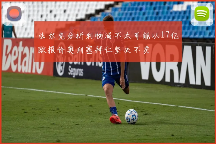 法尔克分析利物浦不太可能以17亿欧报价奥利塞拜仁坚决不卖