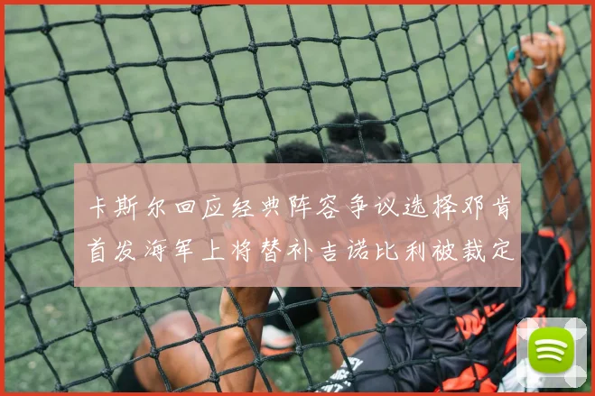 卡斯尔回应经典阵容争议选择邓肯首发海军上将替补吉诺比利被裁定论