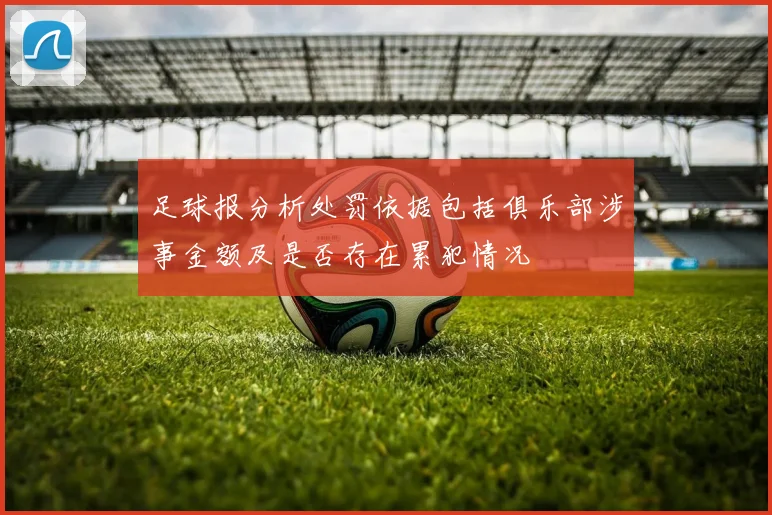 足球报分析处罚依据包括俱乐部涉事金额及是否存在累犯情况